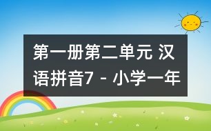 第一冊(cè)第二單元 漢語(yǔ)拼音7 - 小學(xué)一年級(jí)語(yǔ)文教案