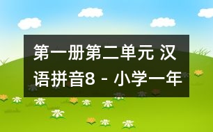 第一冊第二單元 漢語拼音8 - 小學(xué)一年級語文教案