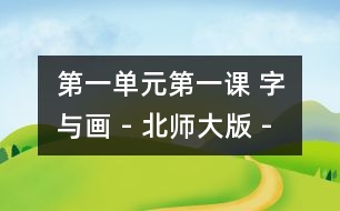 第一單元第一課 字與畫 - 北師大版 - 小學一年級語文教案