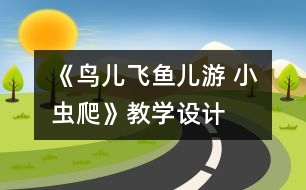 《鳥兒飛魚兒游 小蟲爬》教學(xué)設(shè)計(jì)