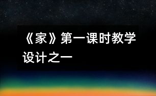 《家》第一課時(shí)教學(xué)設(shè)計(jì)之一