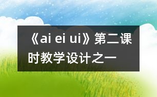 《ai ei ui》第二課時教學(xué)設(shè)計之一