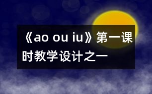 《ao ou iu》第一課時教學(xué)設(shè)計之一