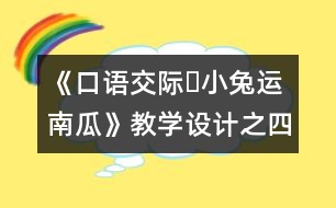 《口語(yǔ)交際?小兔運(yùn)南瓜》教學(xué)設(shè)計(jì)之四