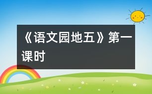 《語(yǔ)文園地五》第一課時(shí)