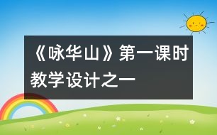 《詠華山》第一課時教學(xué)設(shè)計(jì)之一