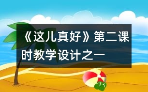 《這兒真好》第二課時教學(xué)設(shè)計之一