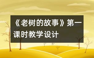 《老樹的故事》第一課時教學(xué)設(shè)計