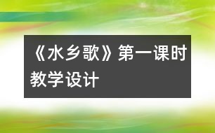 《水鄉(xiāng)歌》第一課時(shí)教學(xué)設(shè)計(jì)