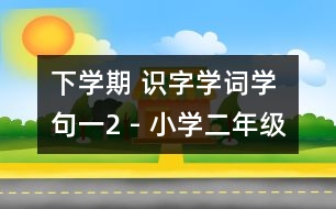 下學(xué)期 識(shí)字學(xué)詞學(xué)句（一）2 - 小學(xué)二年級(jí)語(yǔ)文教案