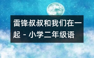 雷鋒叔叔和我們?cè)谝黄?- 小學(xué)二年級(jí)語(yǔ)文教案