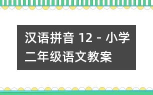 漢語(yǔ)拼音 12 - 小學(xué)二年級(jí)語(yǔ)文教案