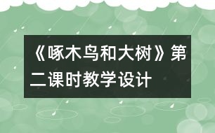 《啄木鳥和大樹》第二課時(shí)教學(xué)設(shè)計(jì)