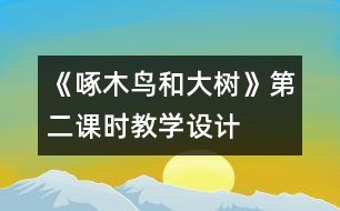 《啄木鳥和大樹》第二課時教學設(shè)計