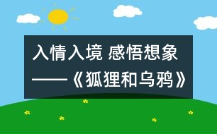 入情入境 感悟想象――《狐貍和烏鴉》第一課時設(shè)計及評析