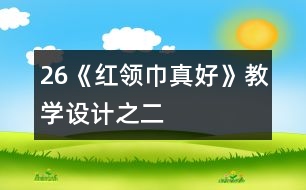 26《“紅領(lǐng)巾”真好》教學(xué)設(shè)計(jì)之二