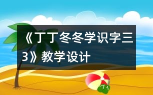 《丁丁冬冬學(xué)識字（三）3》教學(xué)設(shè)計