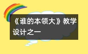 《誰(shuí)的本領(lǐng)大》教學(xué)設(shè)計(jì)之一