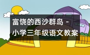 富饒的西沙群島 - 小學(xué)三年級語文教案