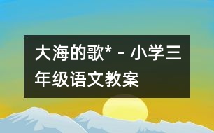 大海的歌* - 小學(xué)三年級語文教案