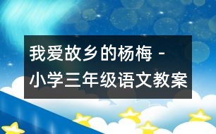 我愛故鄉(xiāng)的楊梅 - 小學(xué)三年級(jí)語文教案