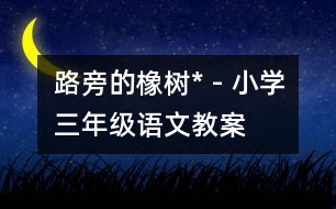 路旁的橡樹* - 小學(xué)三年級語文教案