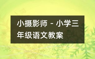 小攝影師 - 小學(xué)三年級(jí)語文教案