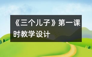 《三個(gè)兒子》第一課時(shí)教學(xué)設(shè)計(jì)