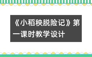 《小稻秧脫險記》第一課時教學(xué)設(shè)計