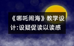 《哪吒鬧?！方虒W(xué)設(shè)計(jì):設(shè)疑促讀以讀感悟 述中積累