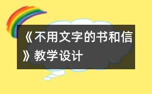 《不用文字的書(shū)和信》教學(xué)設(shè)計(jì)