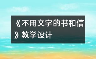 《不用文字的書和信》教學(xué)設(shè)計(jì)