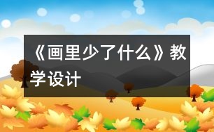 《畫里少了什么》教學(xué)設(shè)計