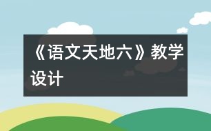 《語(yǔ)文天地六》教學(xué)設(shè)計(jì)