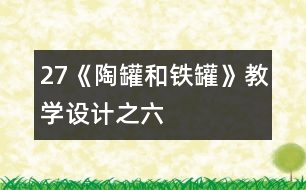 27《陶罐和鐵罐》教學(xué)設(shè)計(jì)之六