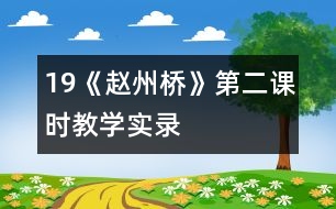 19《趙州橋》第二課時教學(xué)實錄