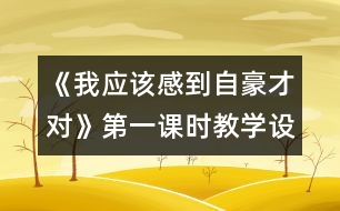 《我應(yīng)該感到自豪才對》第一課時教學設(shè)計之一