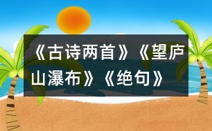 《古詩兩首》《望廬山瀑布》、《絕句》教學(xué)設(shè)計之三