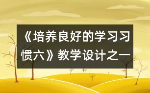 《培養(yǎng)良好的學(xué)習(xí)習(xí)慣（六）》教學(xué)設(shè)計(jì)之一