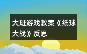 大班游戲教案《紙球大戰(zhàn)》反思