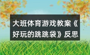 大班體育游戲教案《好玩的跳跳袋》反思