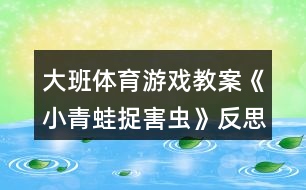 大班體育游戲教案《小青蛙捉害蟲》反思