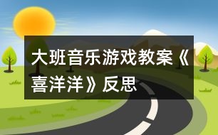 大班音樂游戲教案《喜洋洋》反思