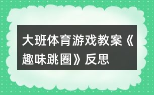 大班體育游戲教案《趣味跳圈》反思