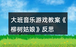 大班音樂(lè)游戲教案《柳樹(shù)姑娘》反思