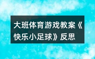 大班體育游戲教案《快樂(lè)小足球》反思