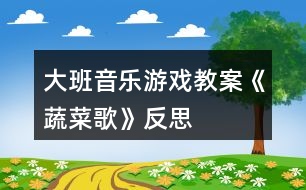 大班音樂游戲教案《蔬菜歌》反思