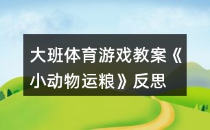 大班體育游戲教案《小動(dòng)物運(yùn)糧》反思