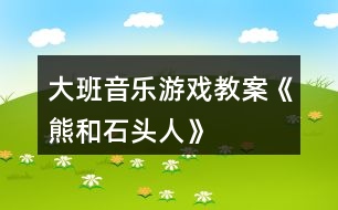 大班音樂游戲教案《熊和石頭人》