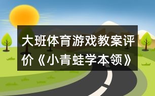 大班體育游戲教案評價(jià)《小青蛙學(xué)本領(lǐng)》反思